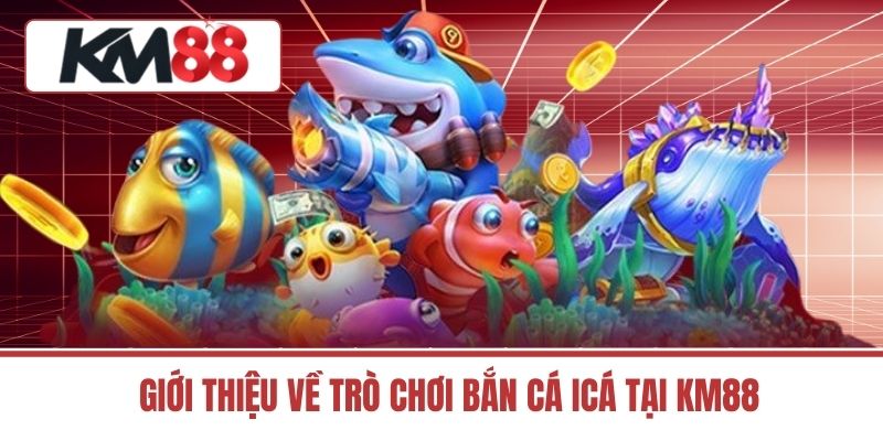 Giới thiệu về Trò Chơi bắn cá icá tại KM88