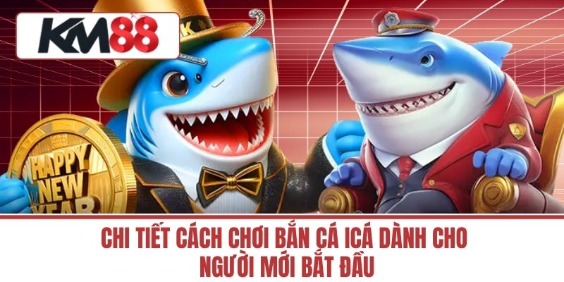 Chi Tiết Cách Chơi bắn cá icá Dành Cho Người Mới Bắt Đầu
