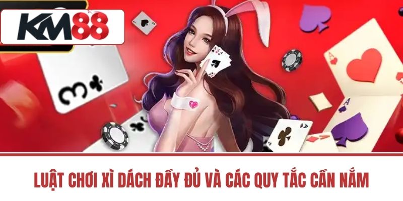 Luật Chơi Xì Dách Đầy Đủ Và Các Quy Tắc Cần Nắm