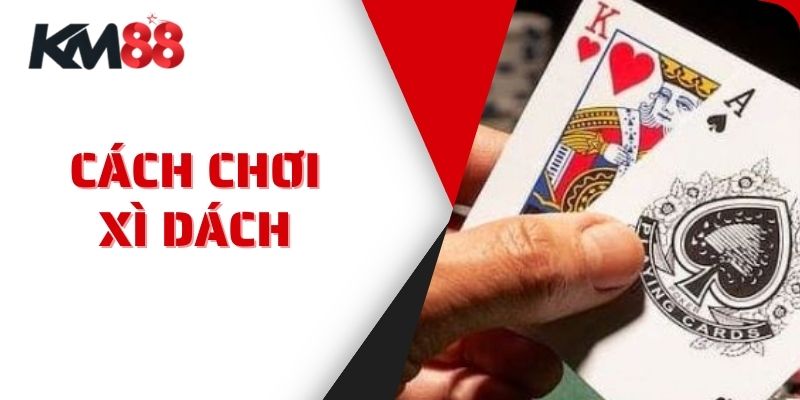 Cách Chơi Xì Dách Và Mẹo Chơi Tại KM88 Từ Cao Thủ Đỉnh Cao