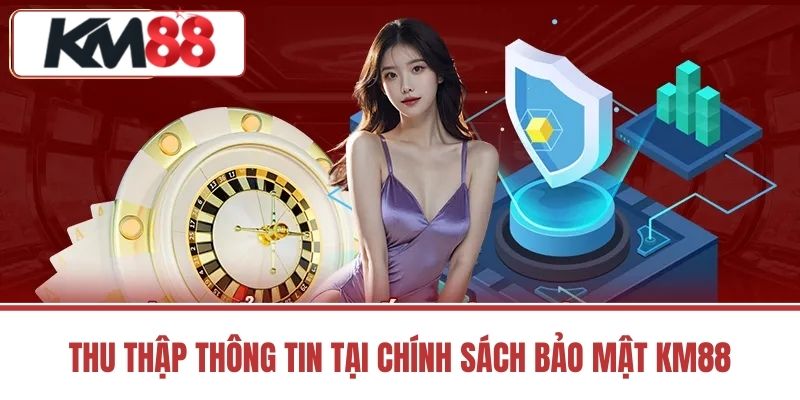 Thu Thập Thông Tin Tại Chính Sách Bảo Mật KM88