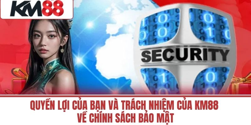 Quyền Lợi Của Bạn Và Trách Nhiệm Của KM88 Về Chính Sách Bảo Mật