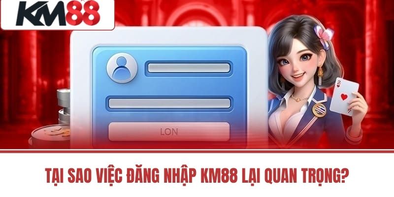 Tại sao việc đăng nhập KM88 lại quan trọng?