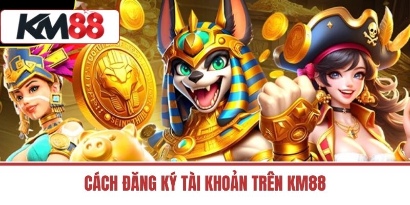 Cách đăng ký tài khoản trên KM88