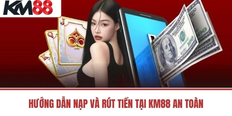Hướng Dẫn Nạp Và Rút Tiền Tại KM88 An Toàn