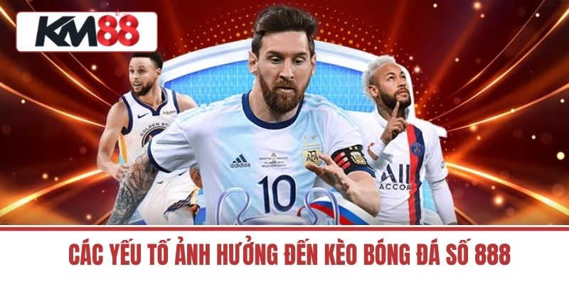Các Yếu Tố Ảnh Hưởng Đến Kèo Bóng Đá Số 888