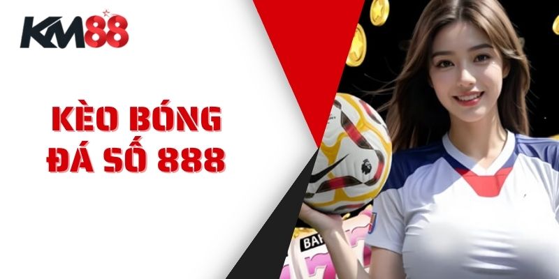 Kèo Bóng Đá Số 888 Tại KM88 - Đánh Giá Độ Tin Cậy