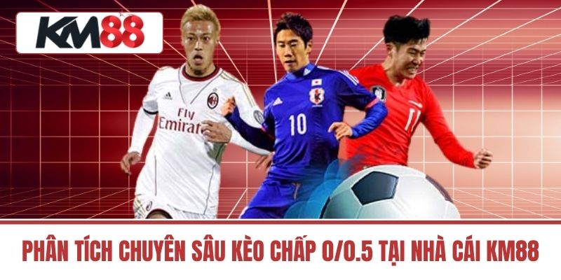 Phân Tích Chuyên Sâu Kèo Chấp 0/0.5 Tại Nhà Cái Km88
