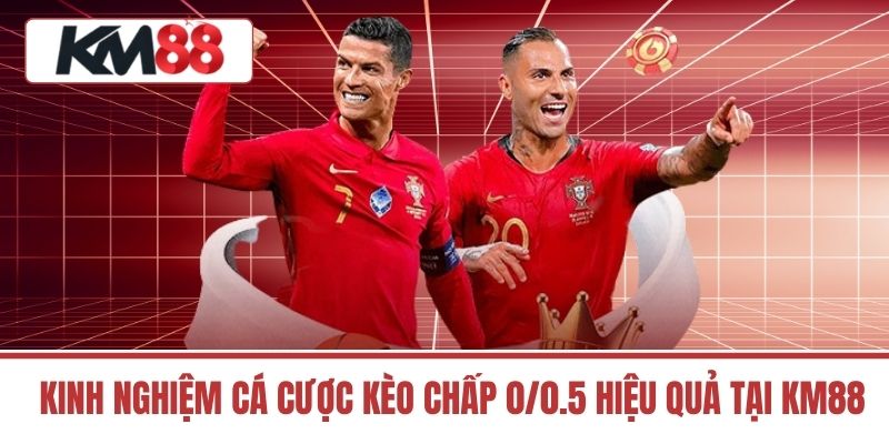 Kinh Nghiệm Cá Cược Kèo Chấp 0/0.5 Hiệu Quả Tại Km88