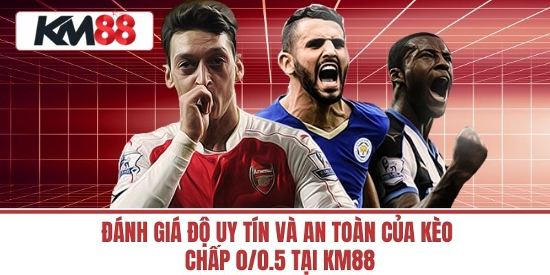 Đánh Giá Độ Uy Tín Và An Toàn Của Kèo Chấp 0/0.5 Tại Km88
