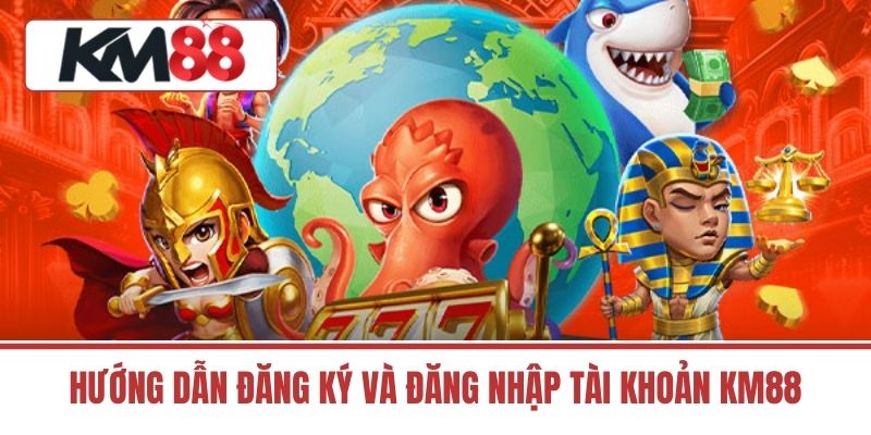 Hướng Dẫn Đăng Ký Và Đăng Nhập Tài Khoản KM88