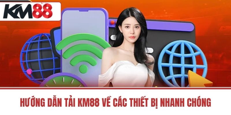 Hướng dẫn tải KM88 về các thiết bị nhanh chóng