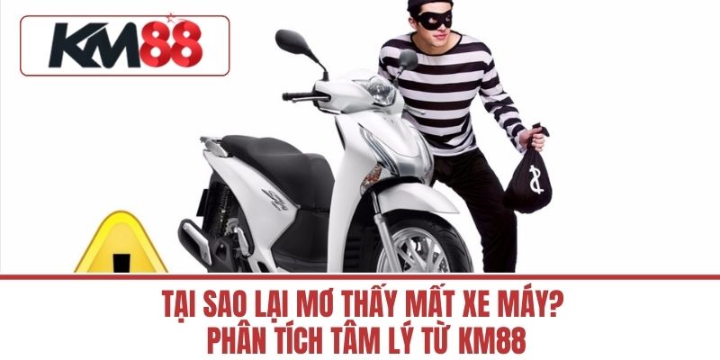 Tại Sao Lại Mơ Thấy Mất Xe Máy? Phân Tích Tâm Lý Từ KM88