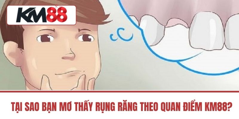 Tại Sao Bạn Mơ Thấy Rụng Răng Theo Quan Điểm KM88?