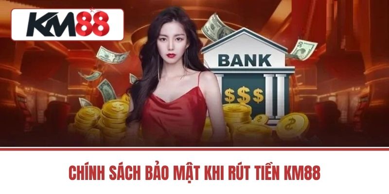 Chính Sách Bảo Mật Khi Rút Tiền KM88