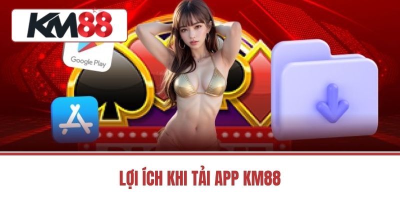 Lợi Ích Khi Tải App KM88