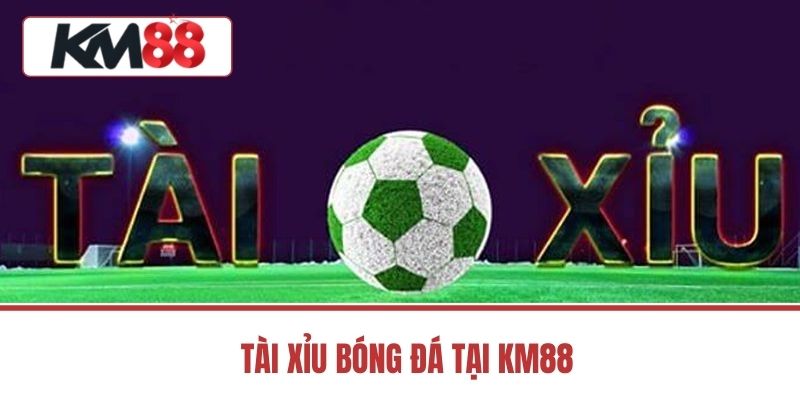 Tài Xỉu Bóng Đá Tại KM88