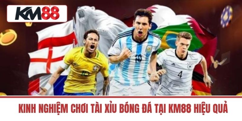 Kinh Nghiệm Chơi Tài Xỉu Bóng Đá Tại KM88 Hiệu Quả