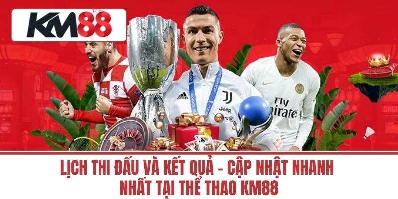Lịch Thi Đấu và Kết Quả - Cập Nhật Nhanh Nhất Tại Thể Thao KM88