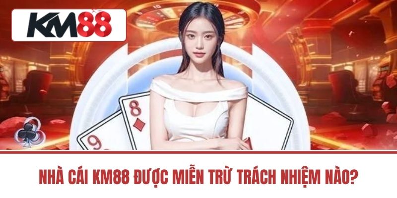 Nhà cái KM88 được miễn trừ trách nhiệm nào?