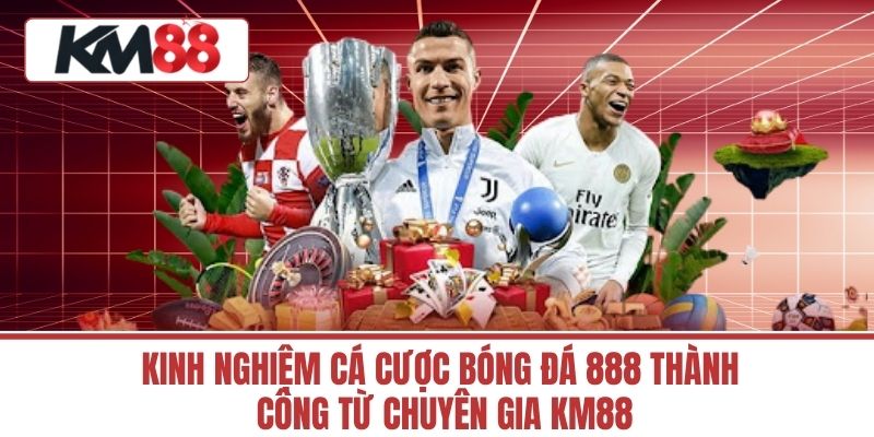 Kinh Nghiệm Cá Cược Bóng Đá 888 Thành Công Từ Chuyên Gia KM88