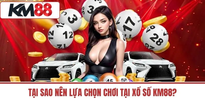 Tại Sao Nên Lựa Chọn Chơi Tại Xổ Số Km88?